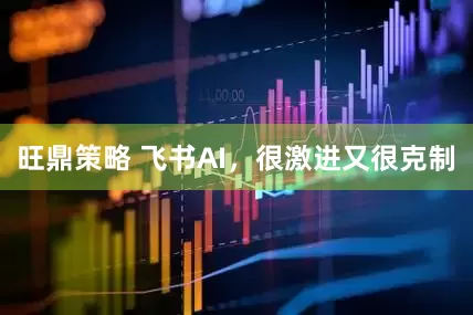 旺鼎策略 飞书AI，很激进又很克制