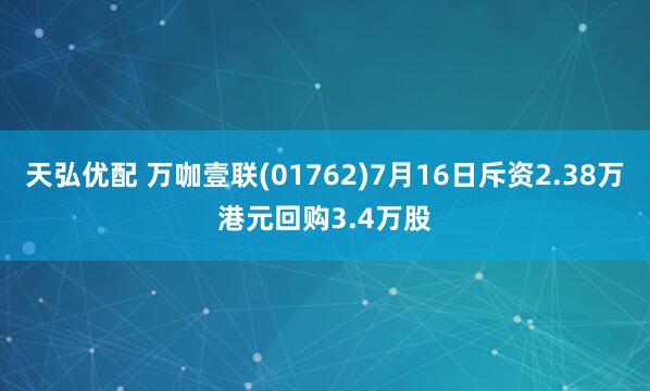 天弘优配 万咖壹联(01762)7月16日斥资2.38万港元回购3.4万股