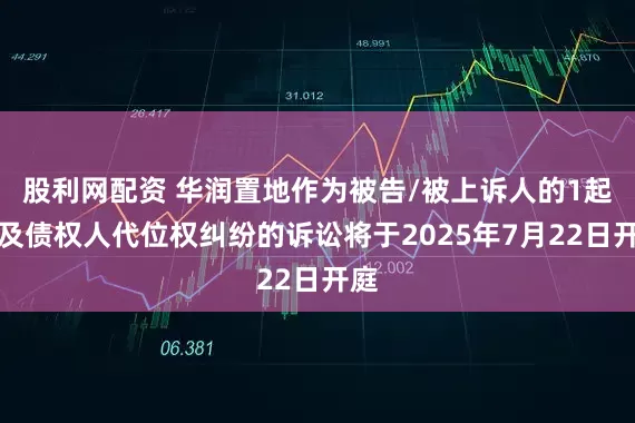 股利网配资 华润置地作为被告/被上诉人的1起涉及债权人代位权纠纷的诉讼将于2025年7月22日开庭