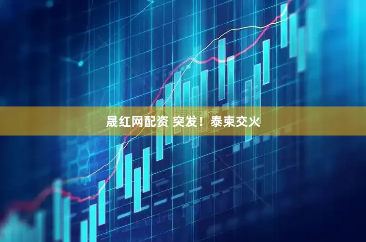 晟红网配资 突发！泰柬交火