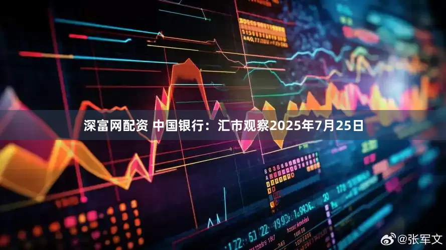 深富网配资 中国银行：汇市观察2025年7月25日