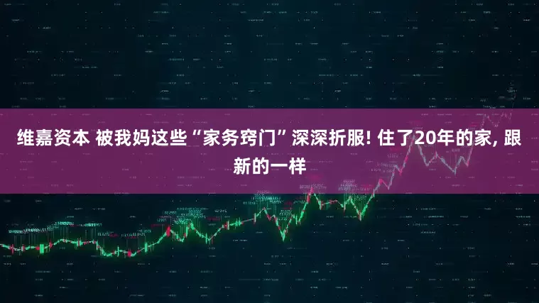 维嘉资本 被我妈这些“家务窍门”深深折服! 住了20年的家, 跟新的一样