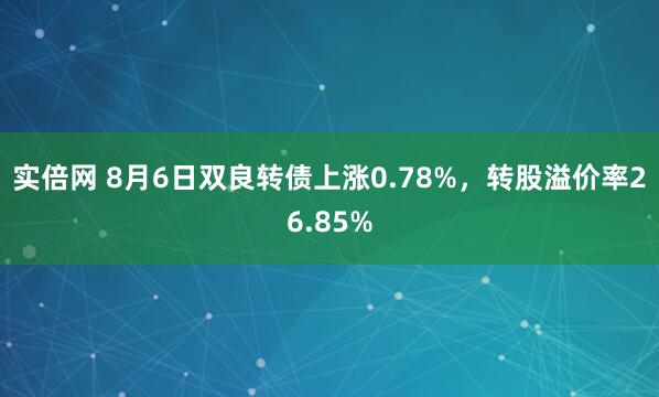 实倍网 8月6日双良转债上涨0.78%，转股溢价率26.85%