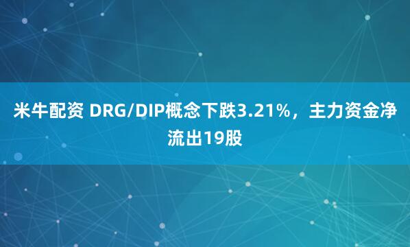 米牛配资 DRG/DIP概念下跌3.21%，主力资金净流出19股