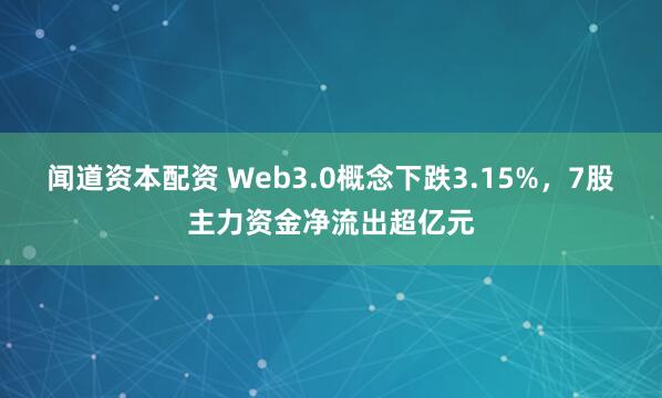 闻道资本配资 Web3.0概念下跌3.15%，7股主力资金净流出超亿元