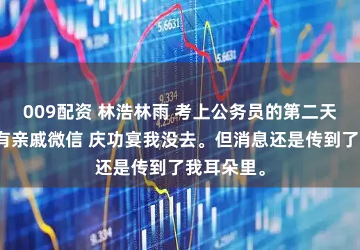 009配资 林浩林雨 考上公务员的第二天他删光所有亲戚微信 庆功宴我没去。但消息还是传到了我耳朵里。