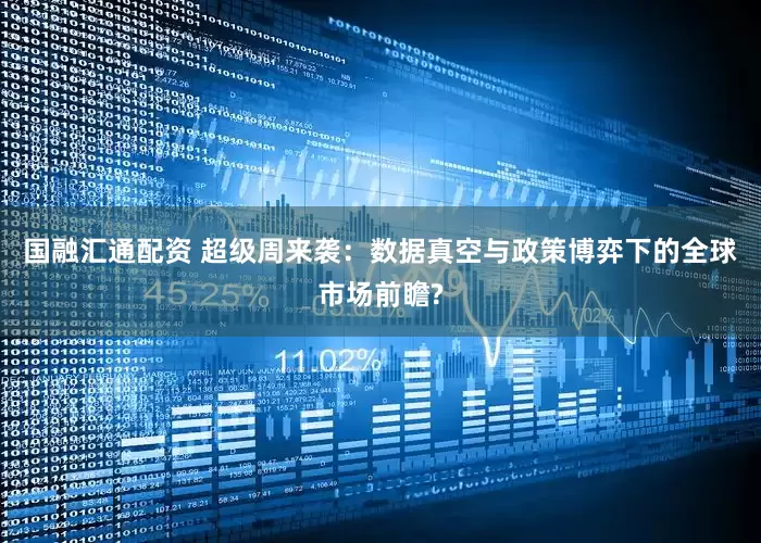 国融汇通配资 超级周来袭：数据真空与政策博弈下的全球市场前瞻?