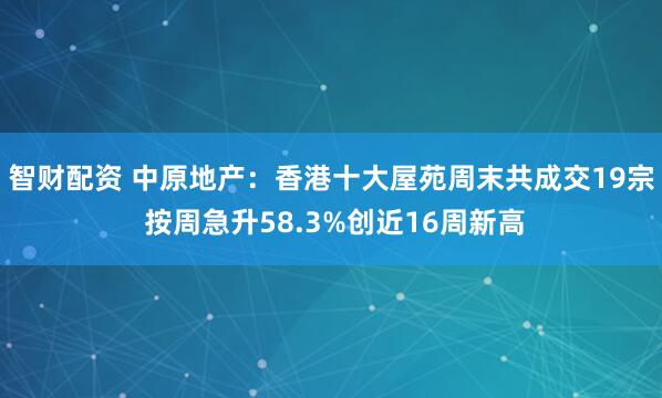 智财配资 中原地产：香港十大屋苑周末共成交19宗 按周急升58.3%创近16周新高